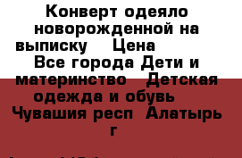 Конверт-одеяло новорожденной на выписку. › Цена ­ 1 500 - Все города Дети и материнство » Детская одежда и обувь   . Чувашия респ.,Алатырь г.